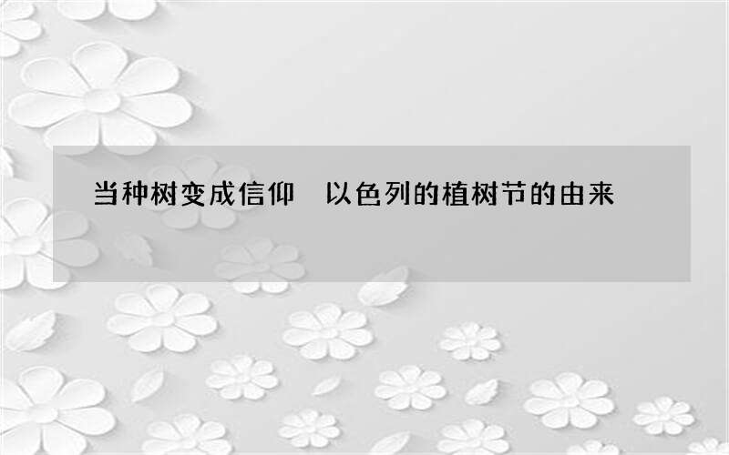 当种树变成信仰 以色列的植树节的由来
